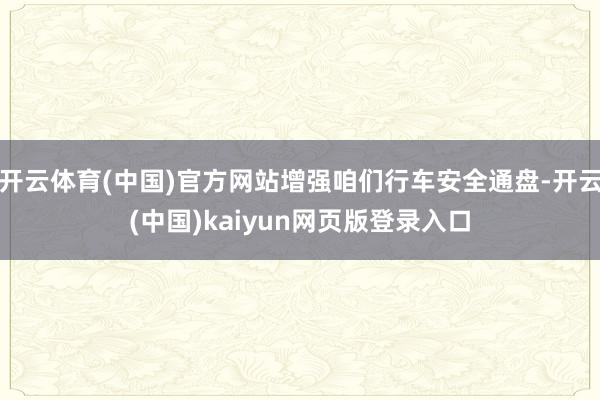 开云体育(中国)官方网站增强咱们行车安全通盘-开云(中国)kaiyun网页版登录入口