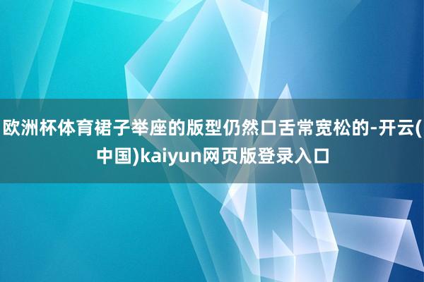 欧洲杯体育裙子举座的版型仍然口舌常宽松的-开云(中国)kaiyun网页版登录入口