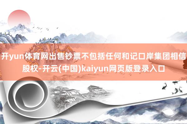 开yun体育网出售钞票不包括任何和记口岸集团相信股权-开云(中国)kaiyun网页版登录入口