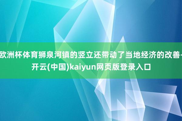 欧洲杯体育狮泉河镇的竖立还带动了当地经济的改善-开云(中国)kaiyun网页版登录入口