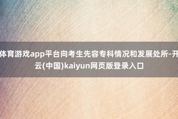 体育游戏app平台向考生先容专科情况和发展处所-开云(中国)kaiyun网页版登录入口