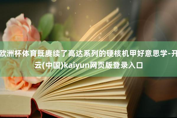 欧洲杯体育既赓续了高达系列的硬核机甲好意思学-开云(中国)kaiyun网页版登录入口