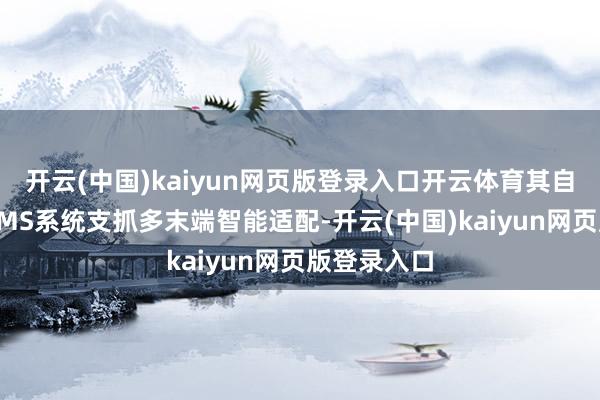 开云(中国)kaiyun网页版登录入口开云体育其自主研发的CMS系统支抓多末端智能适配-开云(中国)