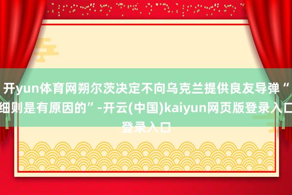 开yun体育网朔尔茨决定不向乌克兰提供良友导弹“细则是有原因的”-开云(中国)kaiyun网页版登录