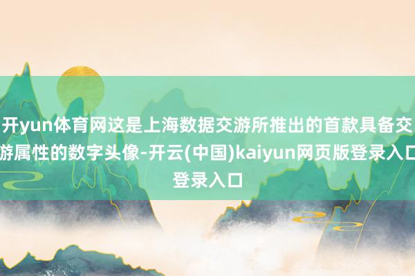 开yun体育网这是上海数据交游所推出的首款具备交游属性的数字头像-开云(中国)kaiyun网页版登录