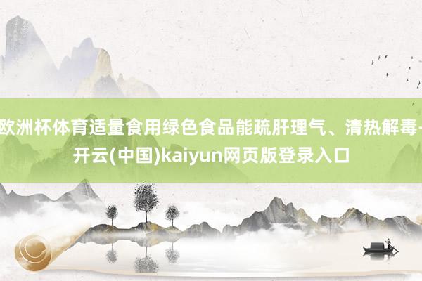 欧洲杯体育适量食用绿色食品能疏肝理气、清热解毒-开云(中国)kaiyun网页版登录入口