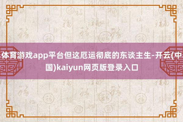 体育游戏app平台但这厄运彻底的东谈主生-开云(中国)kaiyun网页版登录入口