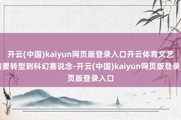 开云(中国)kaiyun网页版登录入口开云体育文艺导演要转型到科幻赛说念-开云(中国)kaiyun网