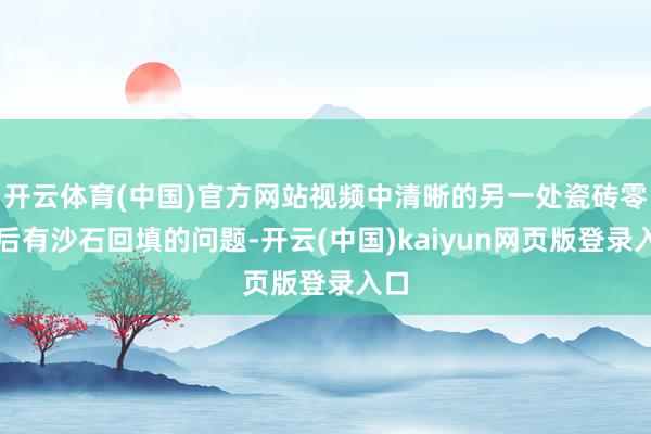 开云体育(中国)官方网站视频中清晰的另一处瓷砖零散后有沙石回填的问题-开云(中国)kaiyun网页版