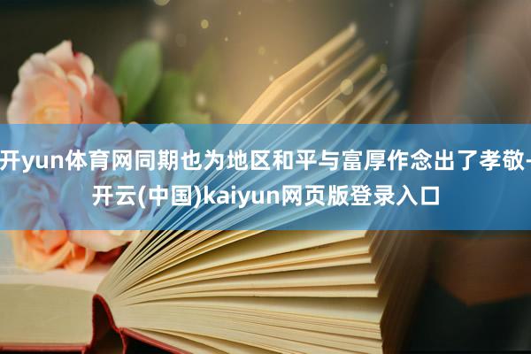 开yun体育网同期也为地区和平与富厚作念出了孝敬-开云(中国)kaiyun网页版登录入口