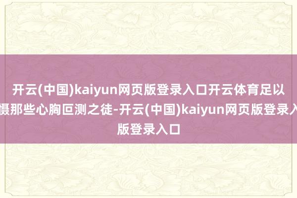 开云(中国)kaiyun网页版登录入口开云体育足以威慑那些心胸叵测之徒-开云(中国)kaiyun网页